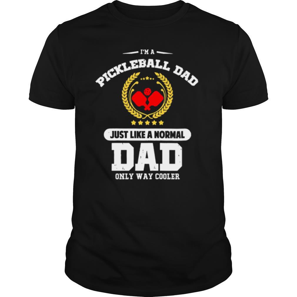 Im a Pickleball Dad Just Like a Normal Dad Only Way Cooler shirt