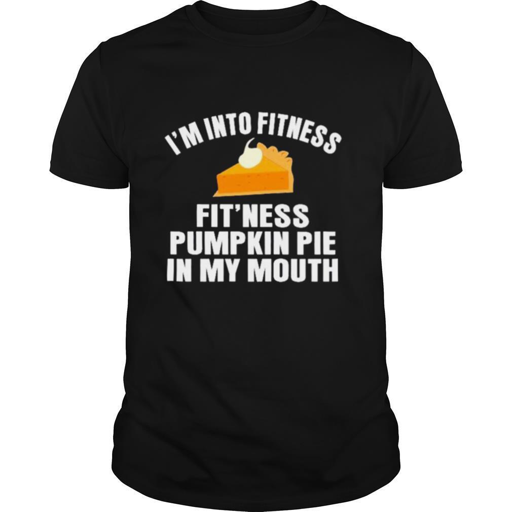 Im into fitness fitness pumpkin pie in my mouth shirt