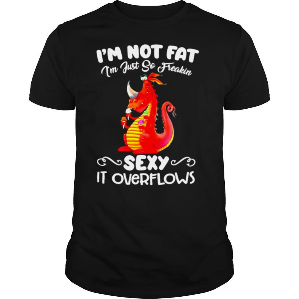 Im not fat Im just so freakin sexy it overflows shirt