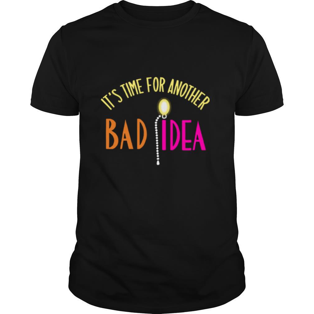 Its Time For Another Bad Idea shirt