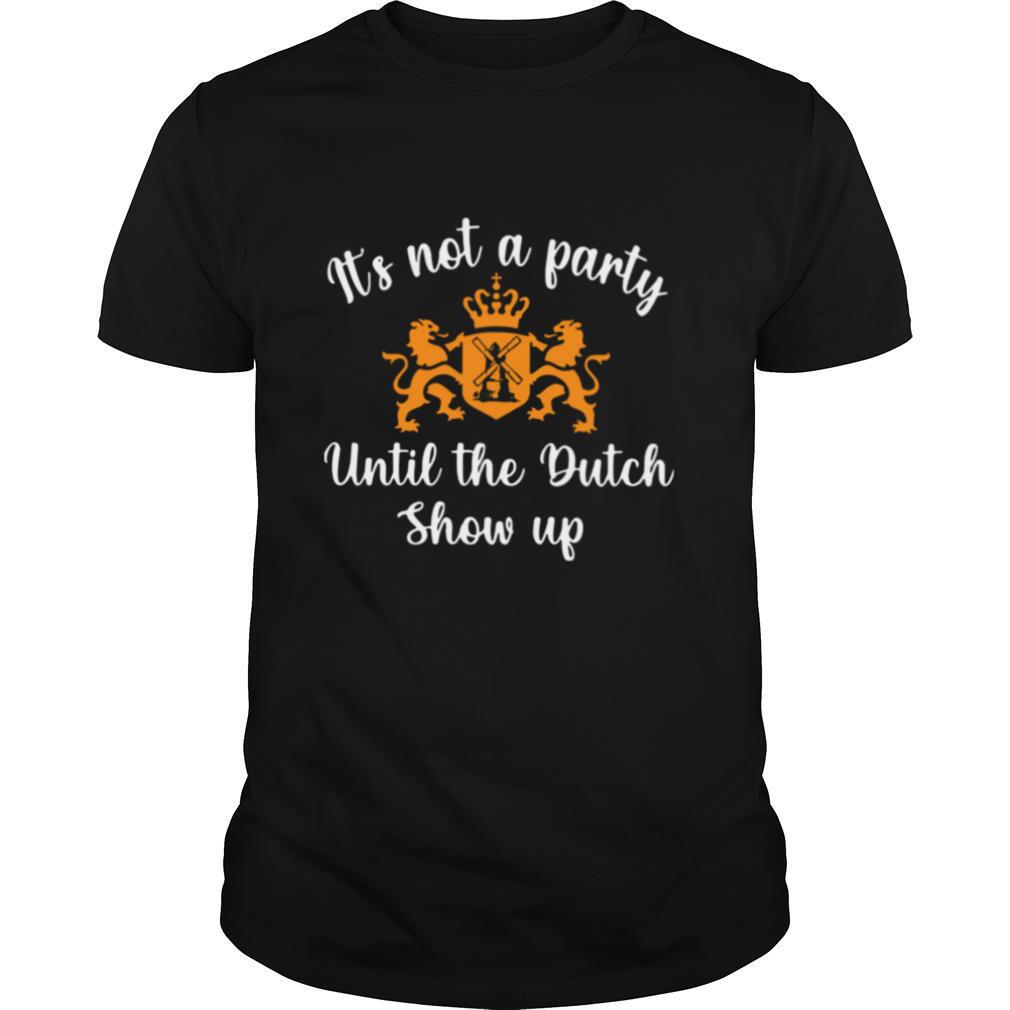 It’s Not A Party Until The Dutch Show Up shirt