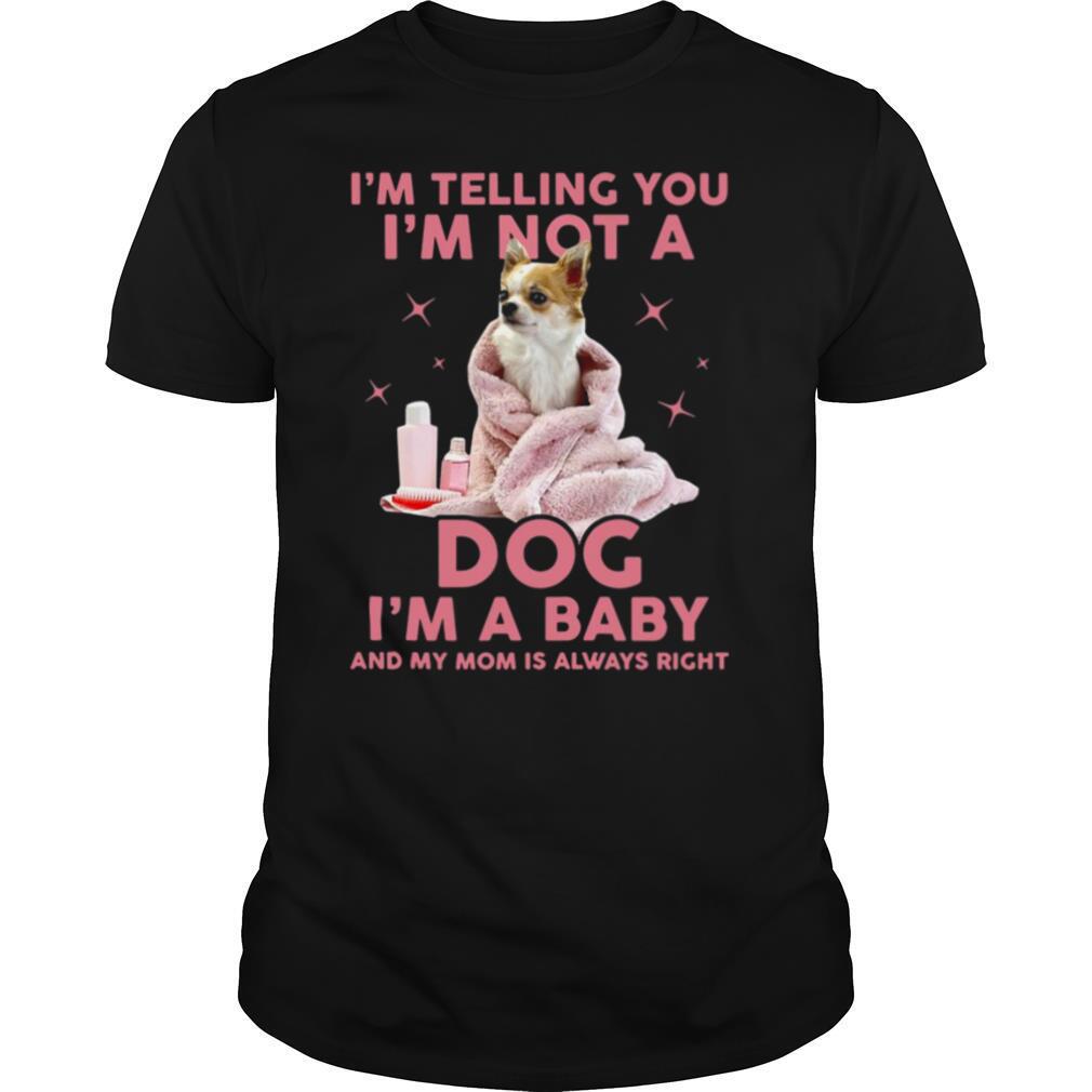 I’m telling you I’m Not A Dog I’m A Baby And My Mom Is Always Right shirt