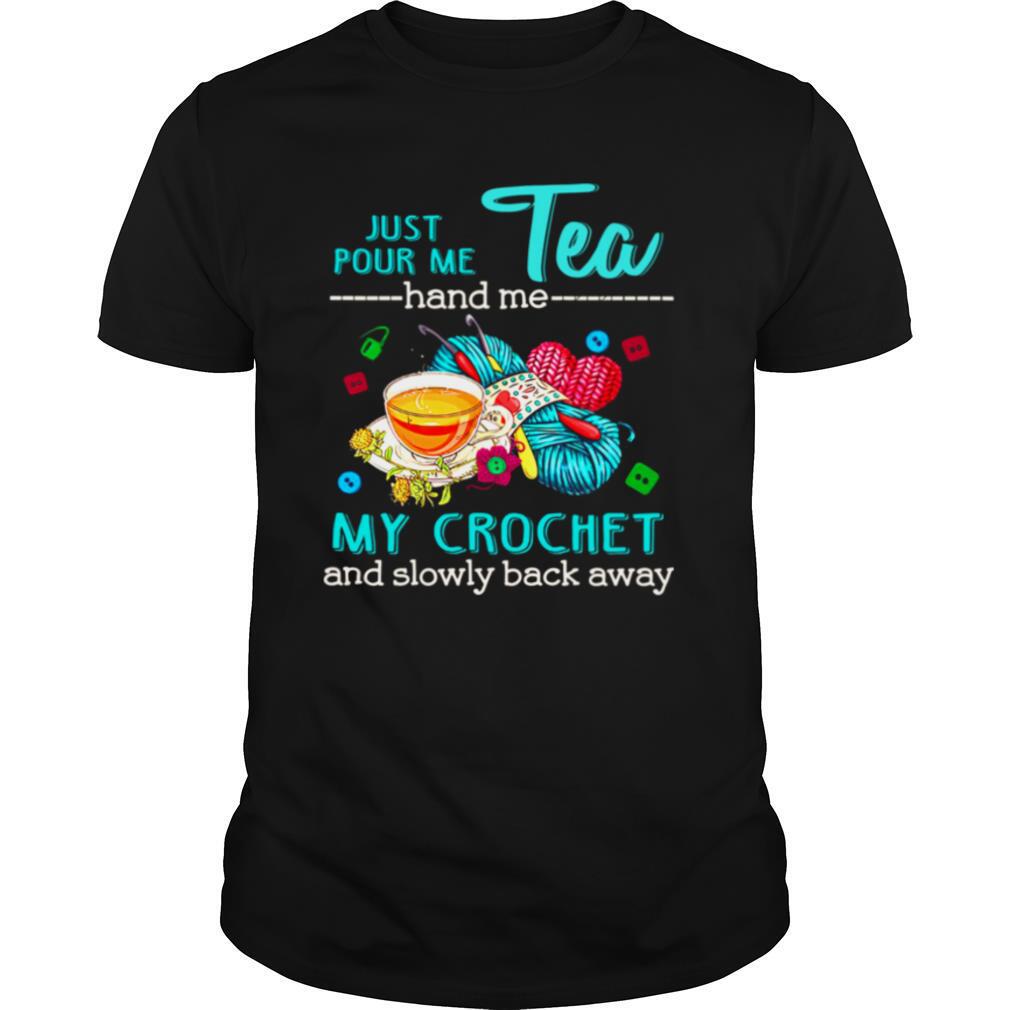 Just Pour Me Tea Hand Me My Crochet And Slowly Back Away shirt