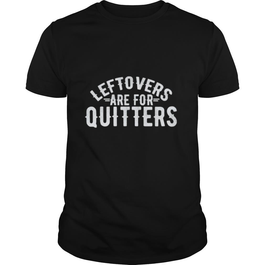Leftovers Are For Quitter Foodie shirt
