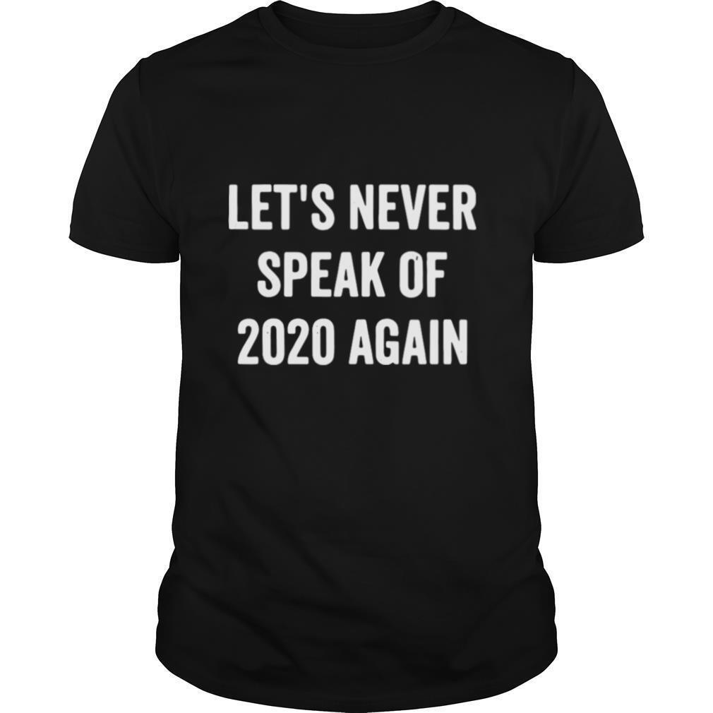 Lets Never Speak Of 2020 Again shirt