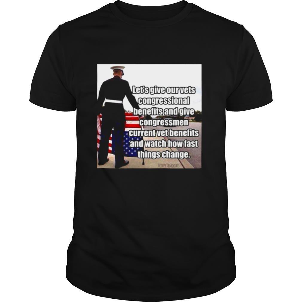Let’s Give Out Vets Congressional Benefits And Give Congressmen Current Vet Benefits shirt