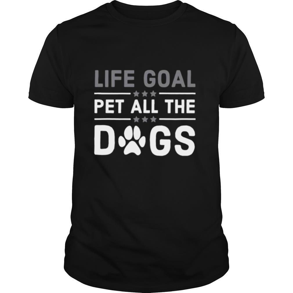 Life Goal Pet All The Dogs Dog Lover shirt