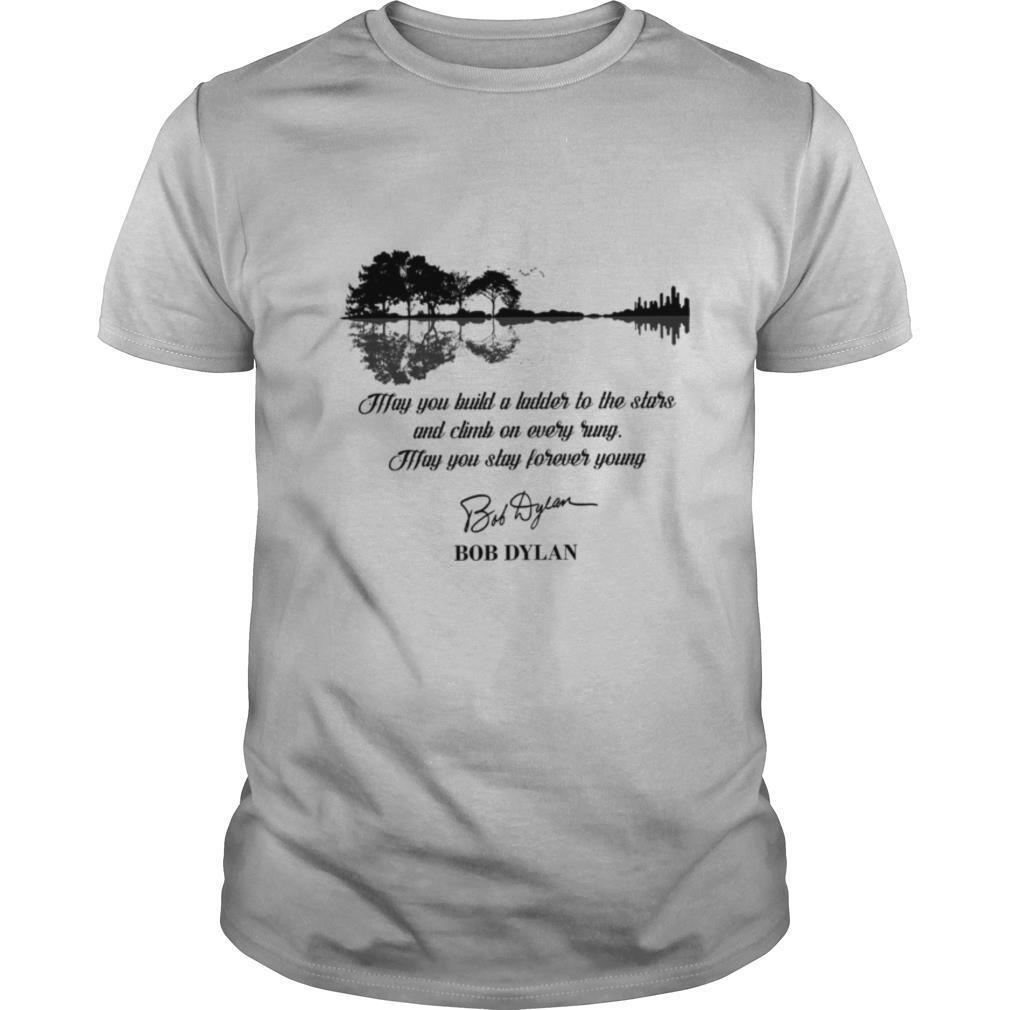 May You Build A Ladder To The Stars And Climb On Every Rung May You Stay Forever Young Bob Dylan shirt