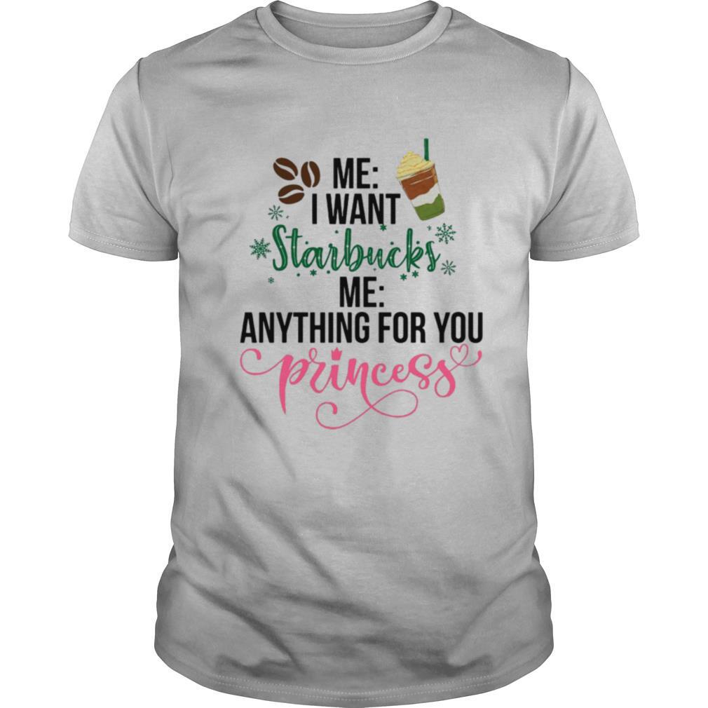Me I Want Starbucks Me Anything For You Princess shirt