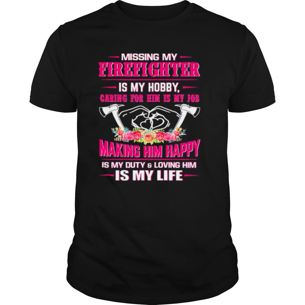 Missing my firefighter is my hobby caring for him is my job making him happy shirt