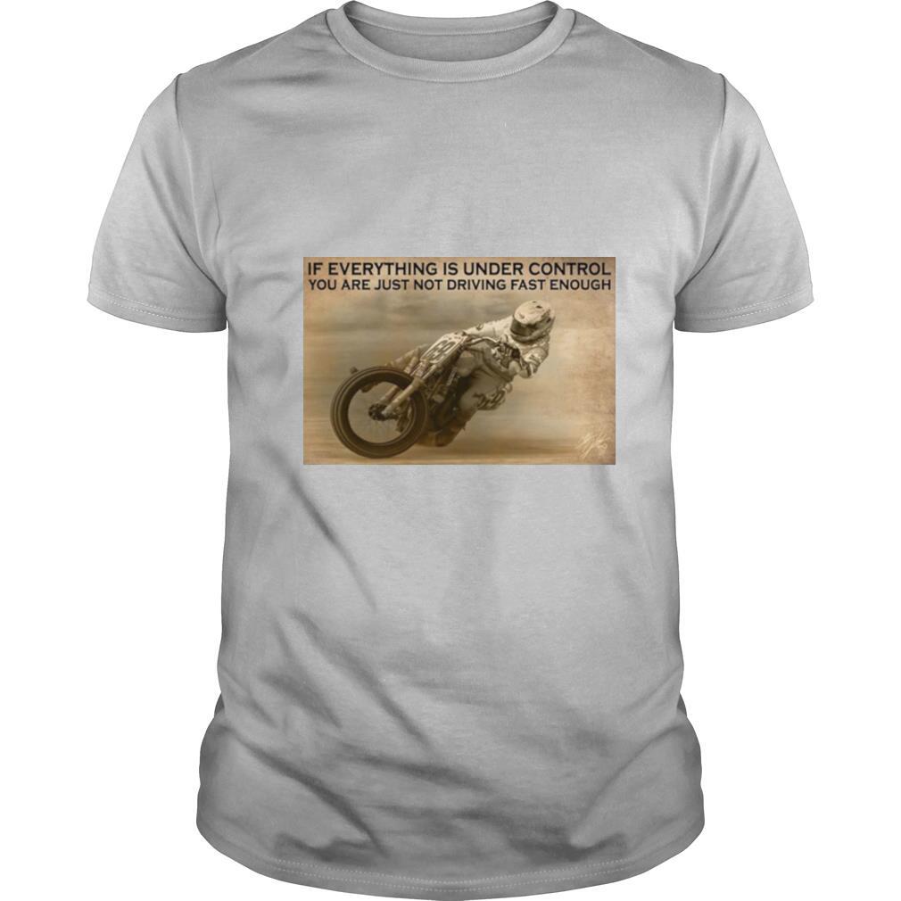 Motorcycle Racing If Everything Is Under Control You Are Just Not Driving Fast Enough shirt
