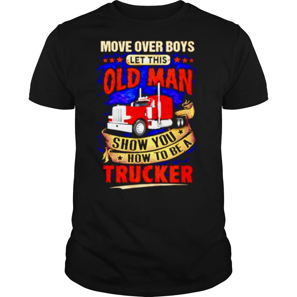 Move Over Boys Let This Old Man Show You How To Be A Trucker shirt