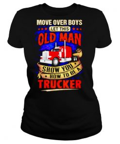 Move Over Boys Let This Old Man Show You How To Be A Trucker shirt