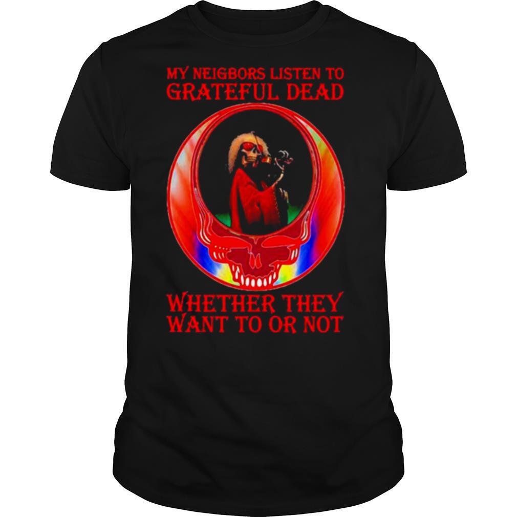 My Neigbors Listen To Grateful Dead Whether They Want To Or Not Skull Rainbow shirt
