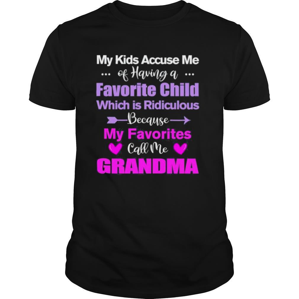 My kids accuse me of having a favorite child which is ridiculous beause my favorites call me grandma shirt