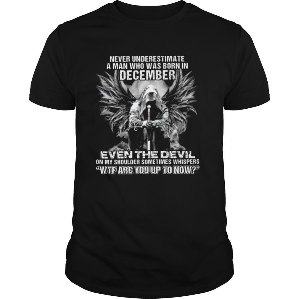 Never Underestimate A Man Who Was Born In December Even The Devil On My Shoulder Sometimes wtf are you up to now shirt