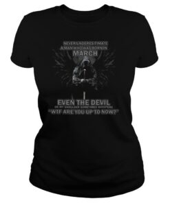 Never Underestimate A Man Who Was Born In March Tee shirt