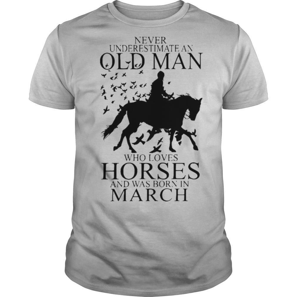 Never Underestimate An Old Man Who Loves Horses And Was Born In March shirt