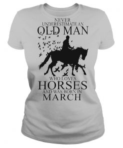 Never Underestimate An Old Man Who Loves Horses And Was Born In March shirt