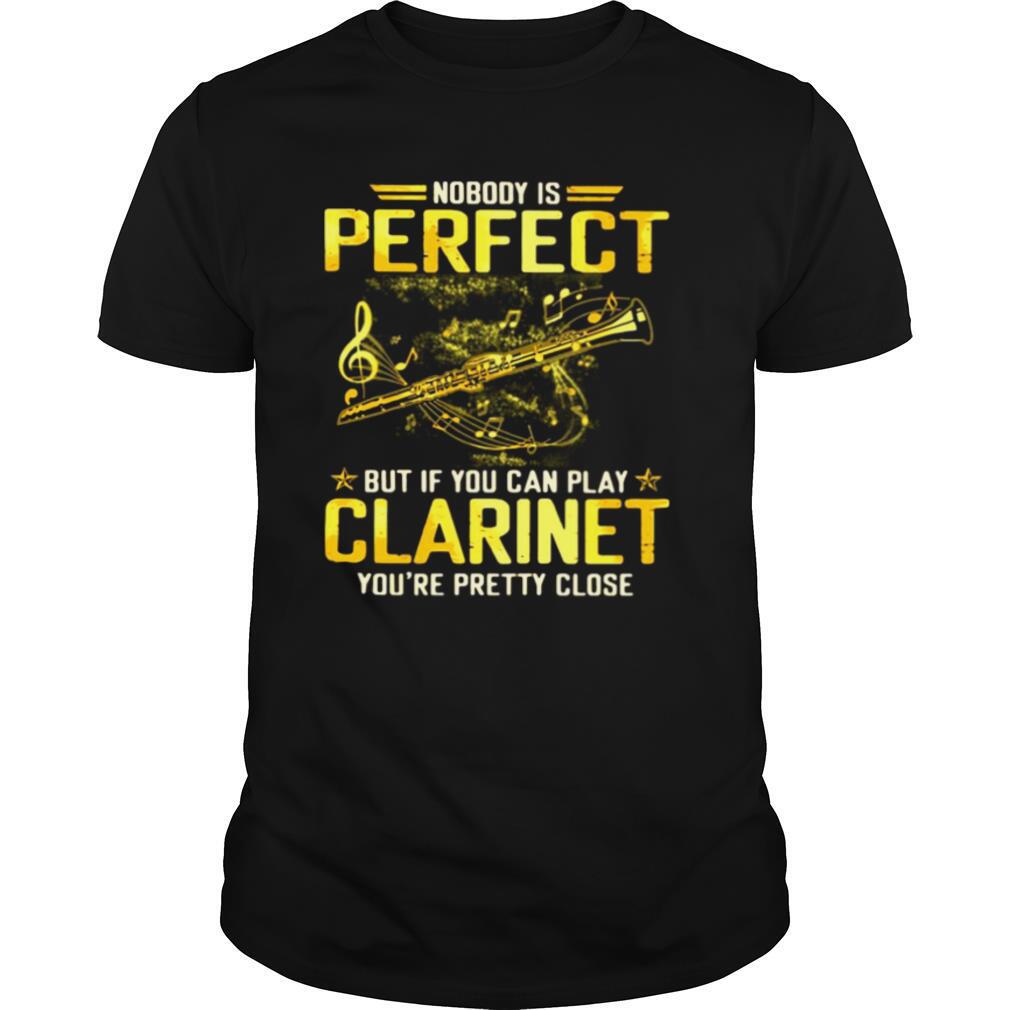 Nobody’s Perfect But If You Can Play Clarinet You’re Pretty Close shirt