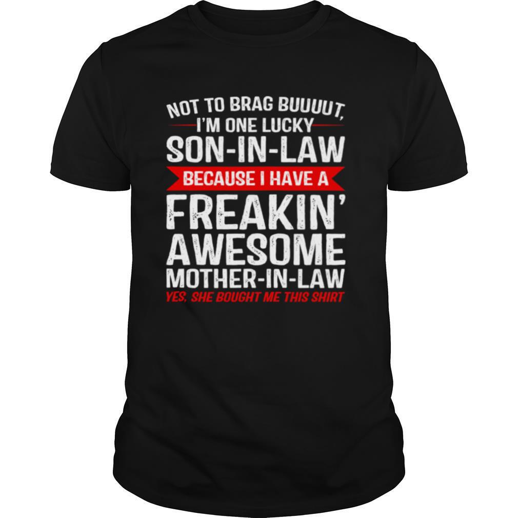 Not To Brag But I’m One Lucky Son In Law Because I Havea Freakin Awesome Mother In Law shirt