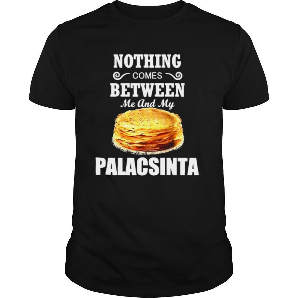 Nothing Comes Between Me And My Palacsinta shirt