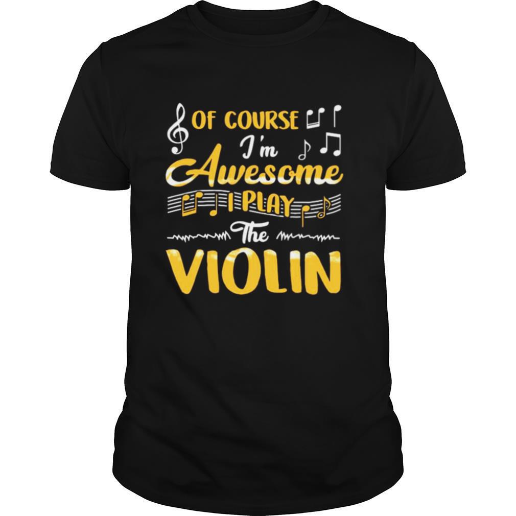 Of Course I’m Awesome I Play The Violin shirt