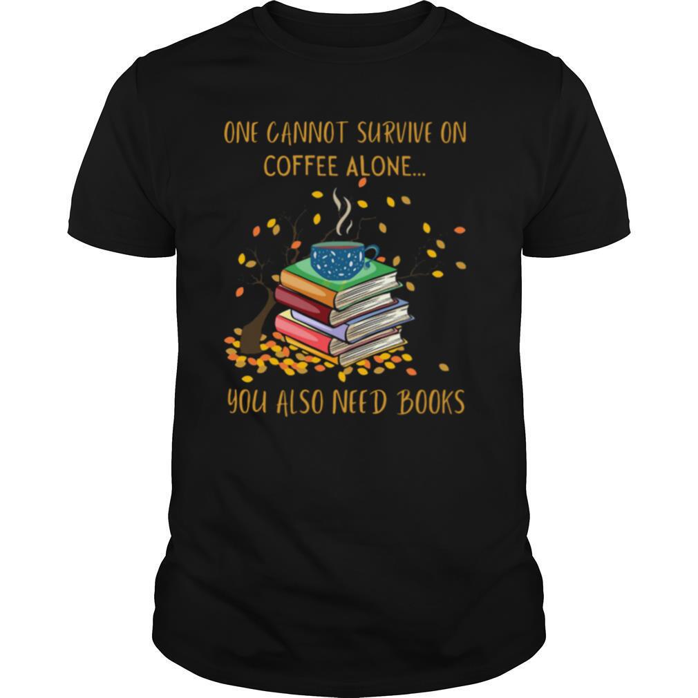One Cannot Survive On Coffee Alone You Also Need Books shirt