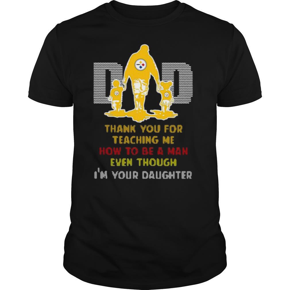 Pittsburgh Steelers Dad Thank You For Teaching Me How To Be A Man Even Though I’m Your Daughter shirt