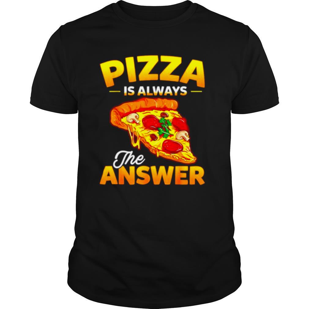 Pizza is always the answer shirt