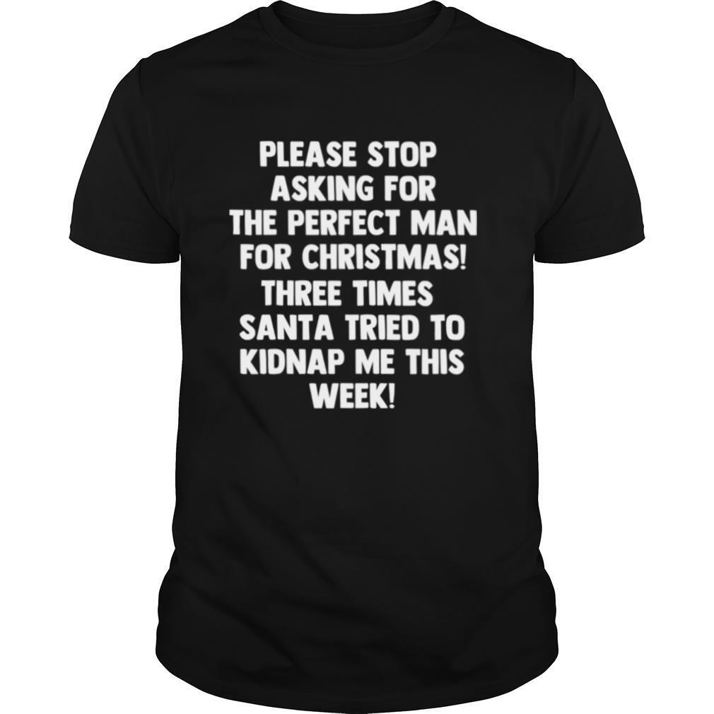 Please Stop Asking For The Perfect Man For Christmas Three Times Santa Tried To Kidnap Me This Week 2020 shirt