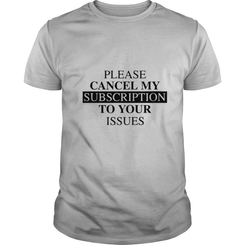 Please se cancel my subscription to your issues shirt