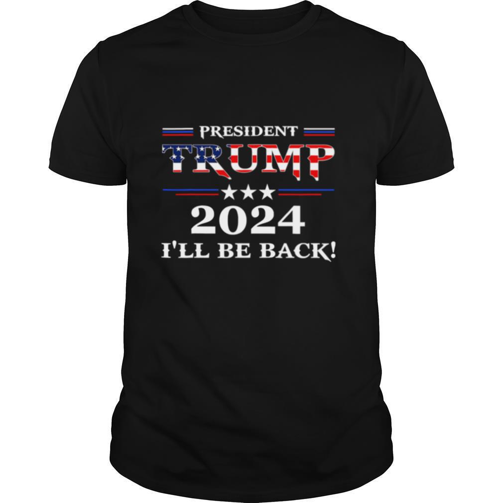 President Trump 2024 I'll Be Back Stars And Streaky American Flag shirt