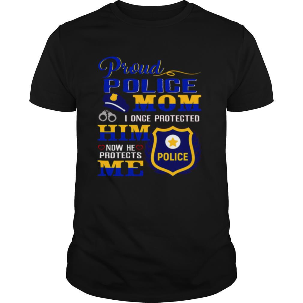 Proud Police Mom I Once Protected Him Now He Protects Me Police shirt