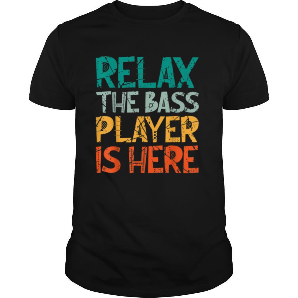 Relax The Bass Player Is Here Bass Player shirt