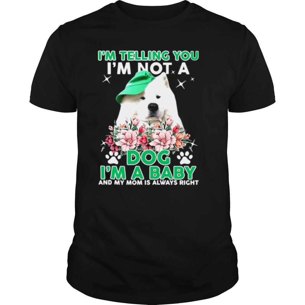 Samoyed Dog I’m Telling You I’m Not A Dog I’m A Baby And My Mom Is Always Right shirt