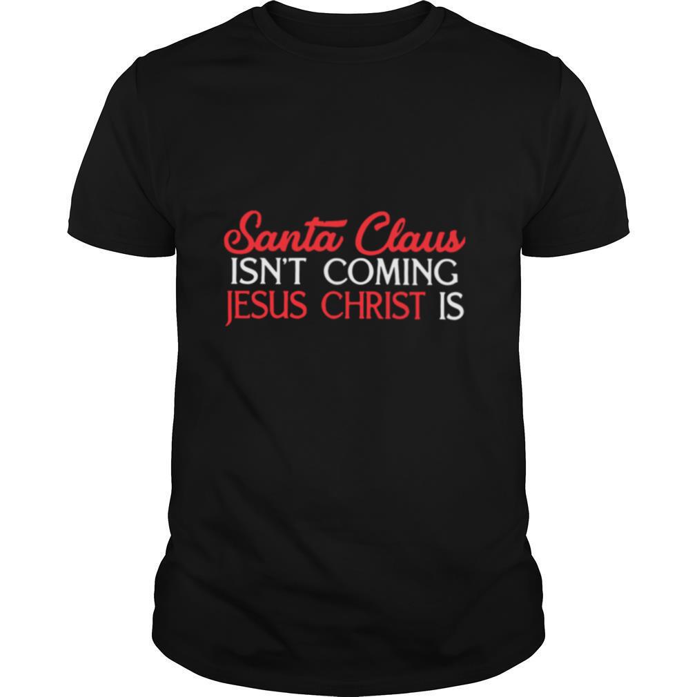 Santa Claus Isn't Coming Jesus Christ Is shirt