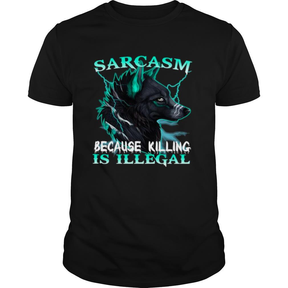Sarcasm Because Killing Is Illegal shirt