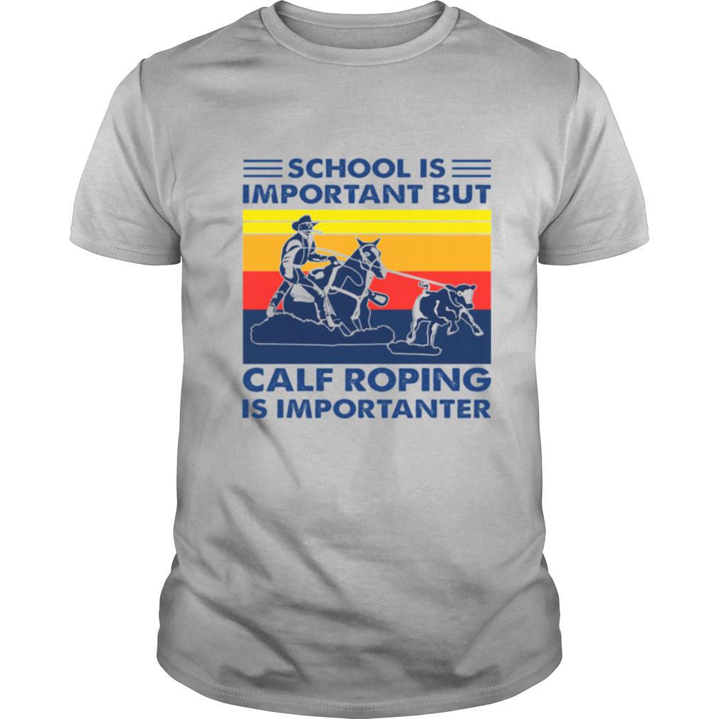 School is important but Calf Roping is importanter vintage shirt