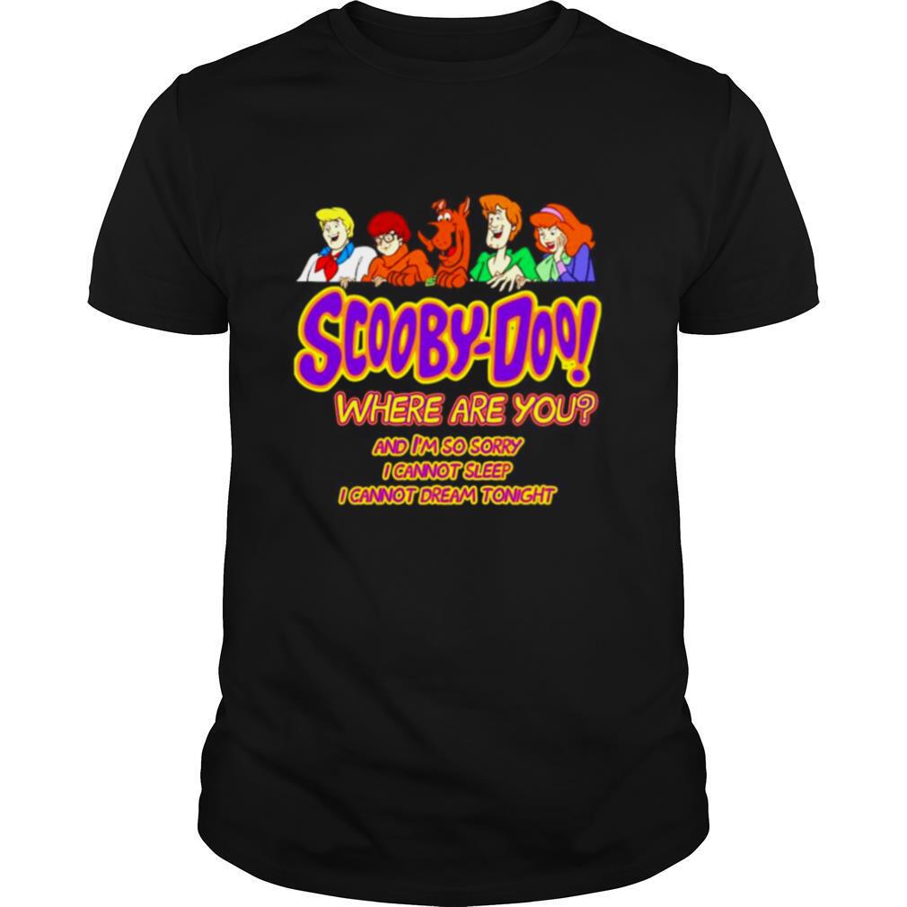 Scooby Doo where are you and Im so sorry I cannot sleep I cannot dream tonight shirt