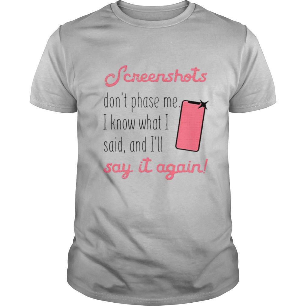 Screenshots Dont Phase Me I Know What I Said And Ill Say It Again shirt