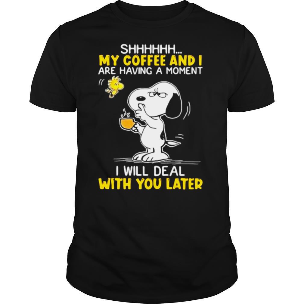 Shhhh My Coffee And I Are Having A Moment I Will Deal With You Later Snoopy Woodstock shirt
