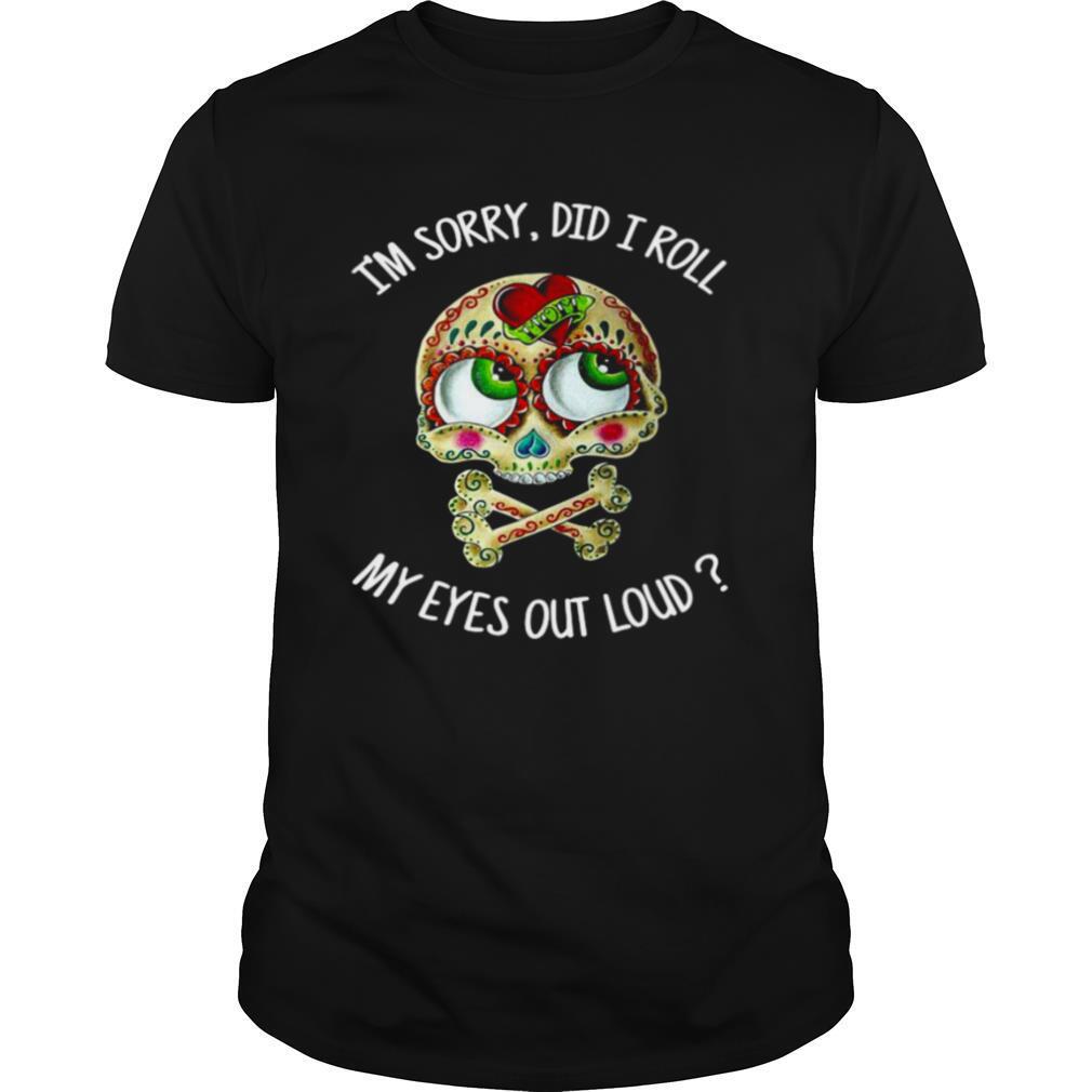 Skull I’m Sorry Did I Roll My Eyes Out Loud shirt