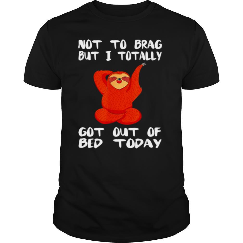 Sloth not to brag but I totally got out of bed today shirt