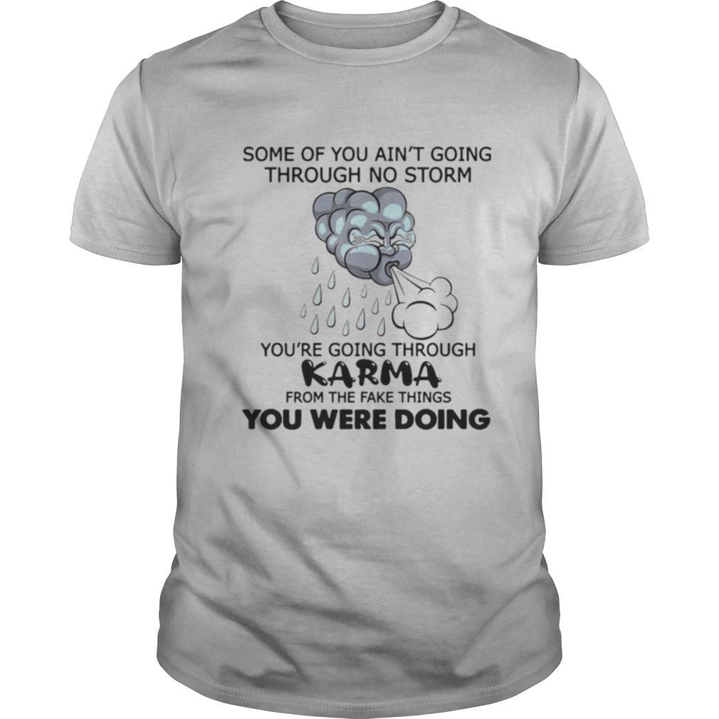 Some Of You Ain’t Going Through No Storm You’re Going Through Karma From The Fake Things You Were Doing shirt