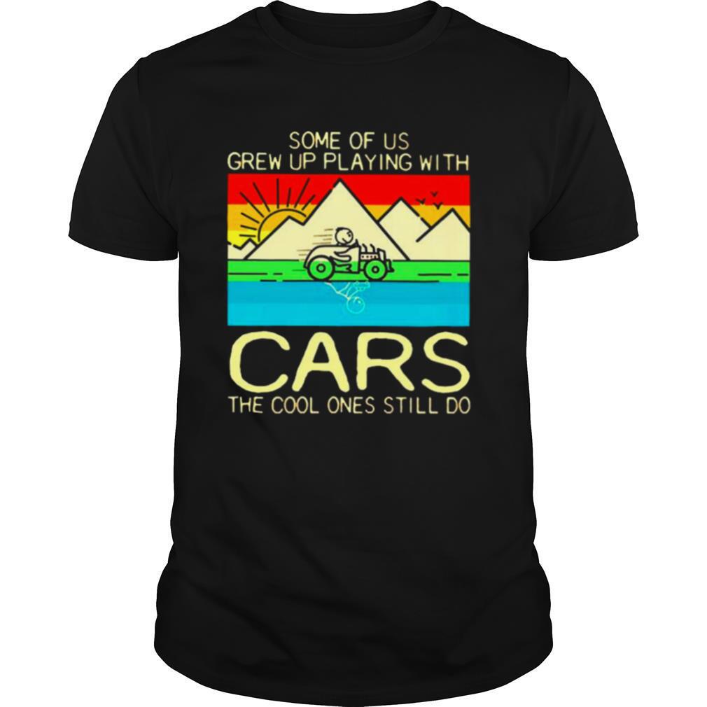 Some of us grew up playing with cars the cool ones still do shirt