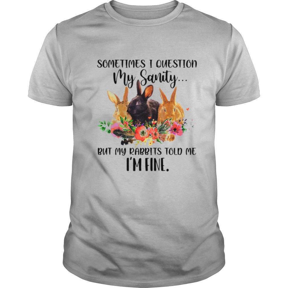Sometimes I Question My Sanity But My Rabbits Told Me I’m Fine Rabbit shirt