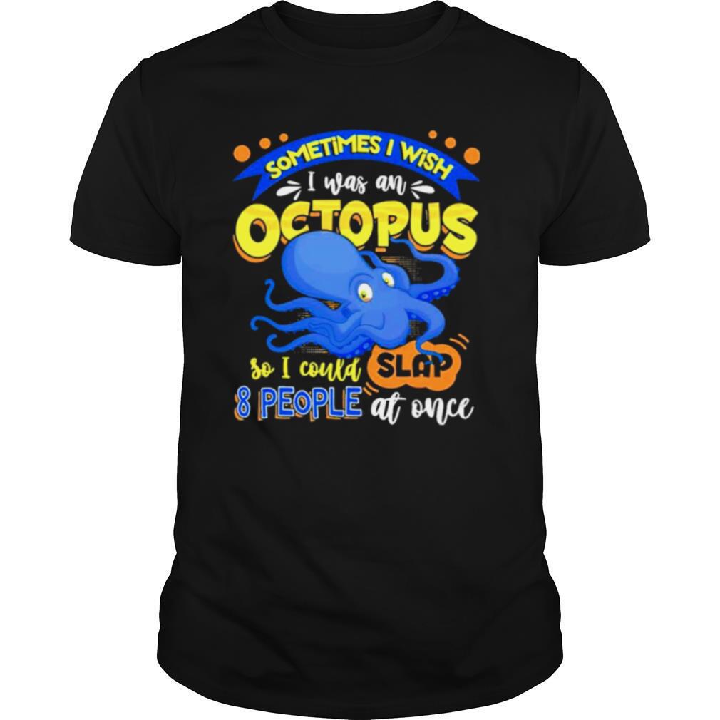 Sometimes I wish I was an octopus so I could slap 8 people at once shirt