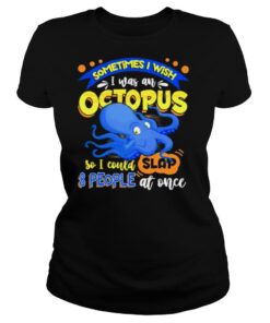 Sometimes I wish I was an octopus so I could slap 8 people at once shirt
