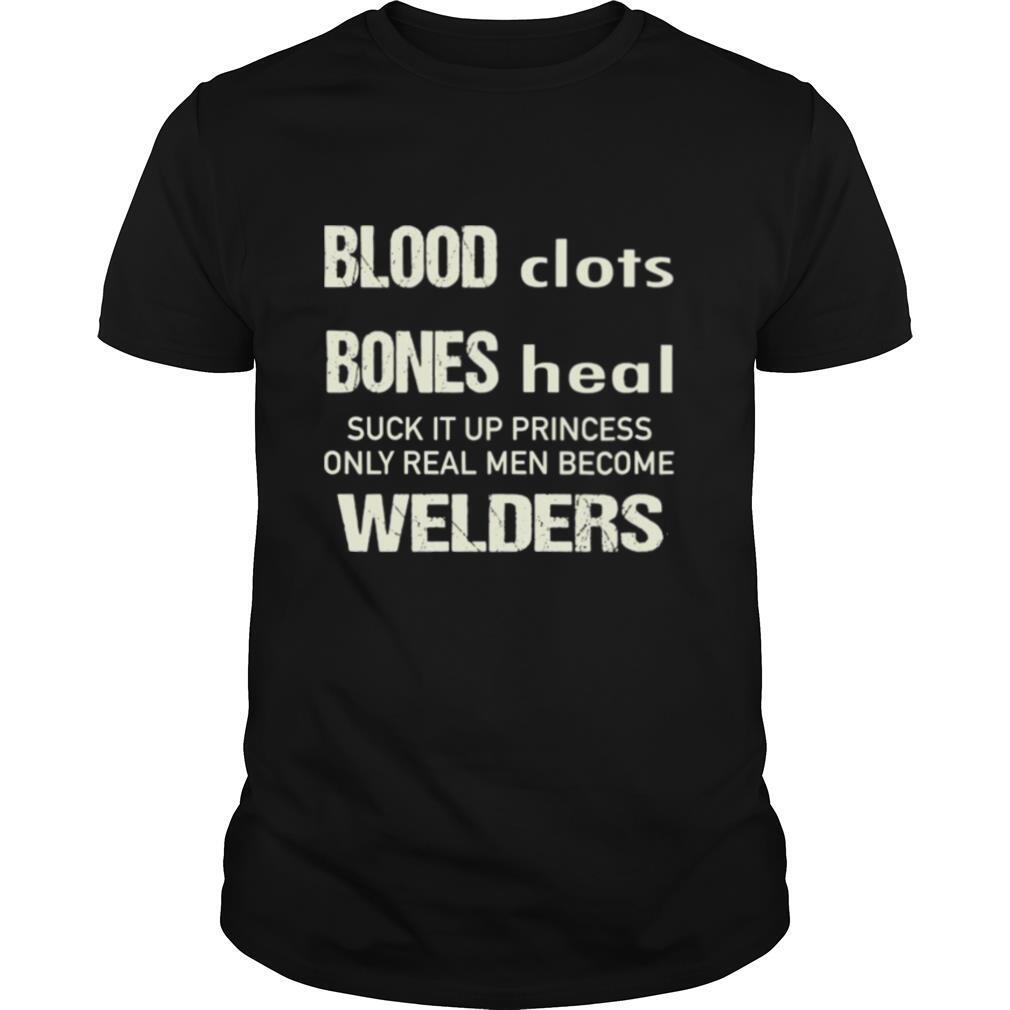 Sweat Dries Blood Clots Bones Heal Suck It Up Princess Only Real Men Become Welders shirt